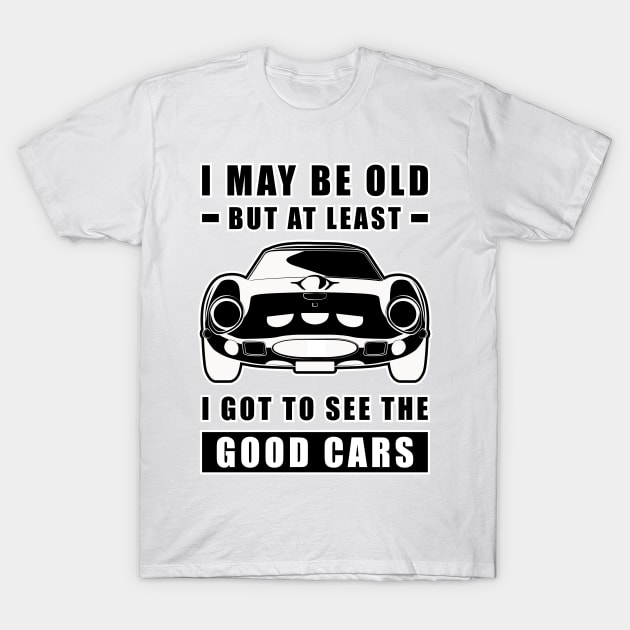 I May Be Old But At Least I Got To See The Good Cars - Funny Car Quote T-Shirt by DesignWood Atelier